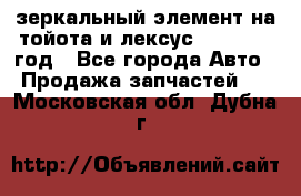 зеркальный элемент на тойота и лексус 2003-2017 год - Все города Авто » Продажа запчастей   . Московская обл.,Дубна г.